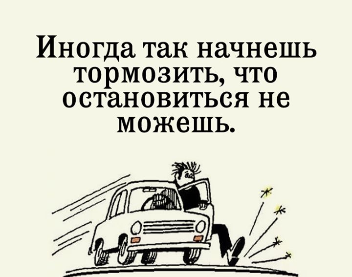 Иногда так НдЧНЗШЬ ТОРМОЗИТЬ ЧТО остановиться НЗ МОЖЕШЬ