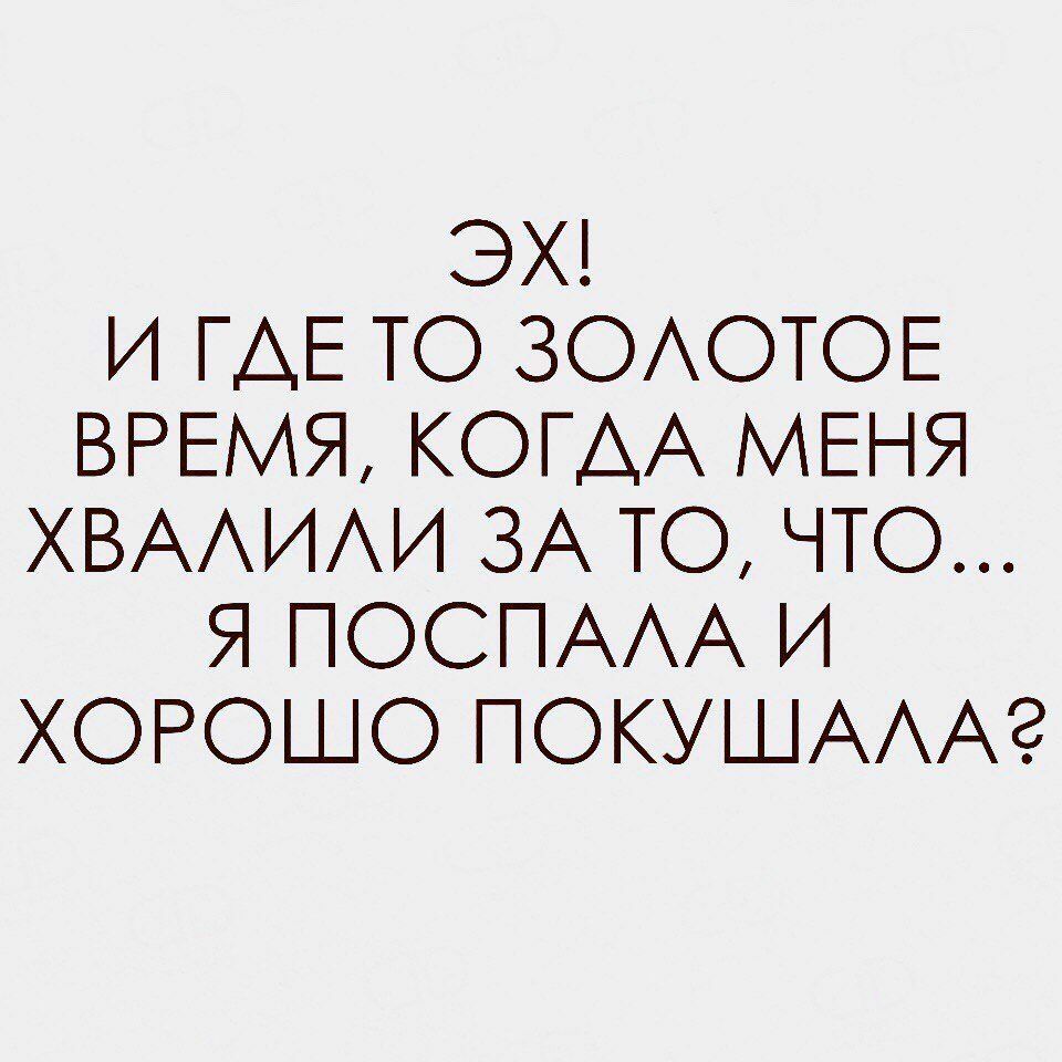 ЭХ И ГАЕ ТО ЗОАОТОЕ ВРЕМЯ КОГДА МЕНЯ ХВААИАИ ЗА ТО ЧТО Я ПОСПААА И ХОРОШО ПОКУШАААЭ
