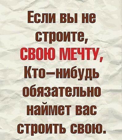 Если вы не строите свою МЕЧТУ Кто нибудь обязательно наймет вас строить свою