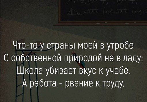 Что то у страны моей в утробе С собственной природой не в ладу Школа убивает вкус к учебе А работа рвение к труду
