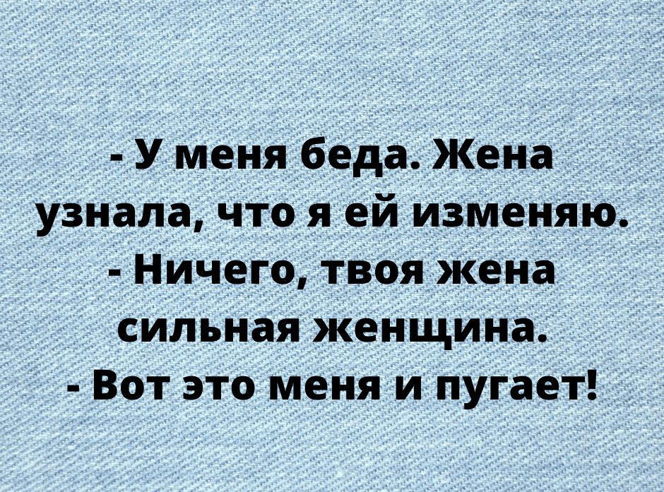 У меня беда Жена __ узнала Что я ей изМенЯю Ничего твояжена силъная Женщина Вот это меня и пугает