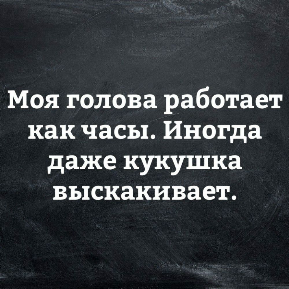 Моя голова работает как часы Иногда даже кукушка выскакивает