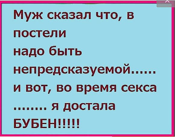 Муж сказал что в постели надо быть непредсказуемой и вот во время секса я достала БУБЕН