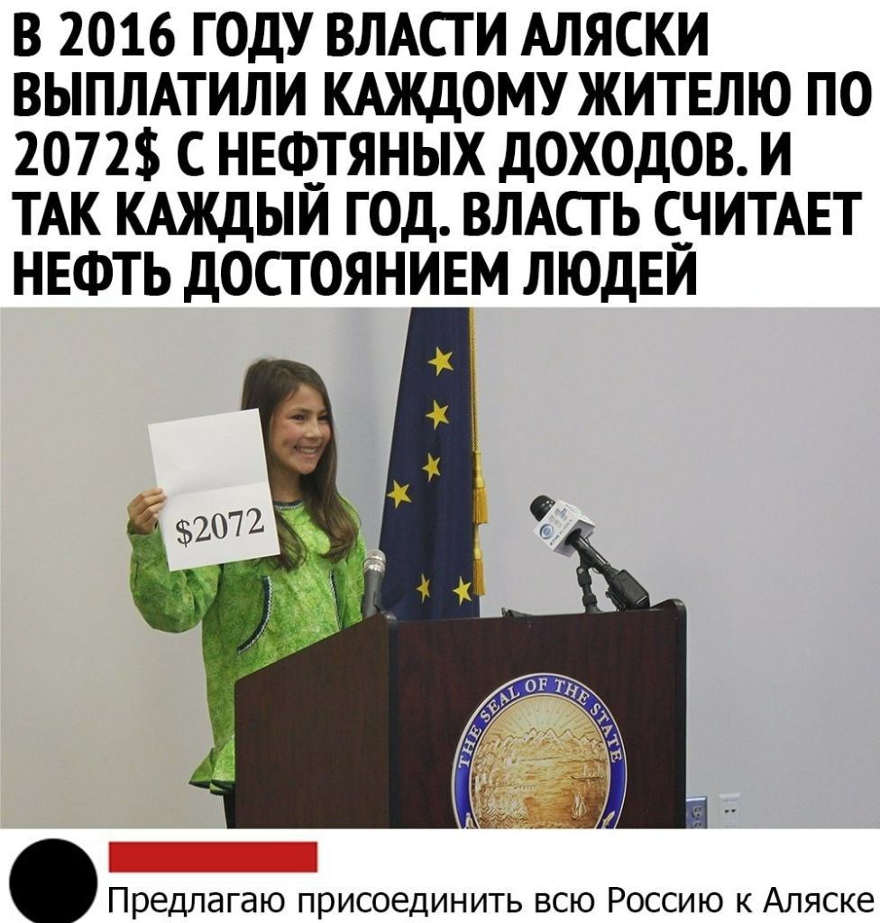 В 2016 ГОДУ ВЛАСТИ АЛЯСКИ ВЫПЛАТИЛИ КАЖДОМУ ЖИТЕЛЮ ПО 2072 С НЕЩТЯНЫХ ДОХОДОВ И ТАК КАЖДЫИ ГОД ВЛАСТЬ С__ЧИТАЕТ НЕФТЬ ДОСТОЯНИЕМ ЛЮДЕИ Предлагаю присоединить всю Россию к Аляске