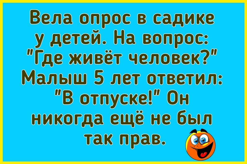 Вела опрос в садике у детей На вопрос Где живёт человек Малыш 5 лет ответил В отпуске Он никогда ещё не был так прав