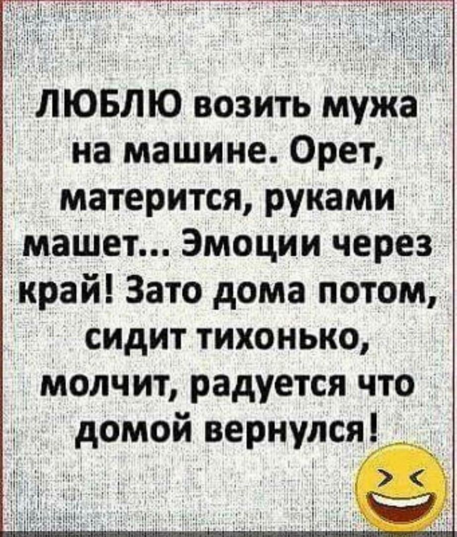 ЛЮБЛЮ возить муже на машине Орет д матерится руками машет Эмоции через Ёкрай Зато дома потом ч _ сидит тихонько молчит радуется что домой вернулся