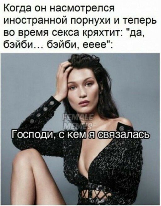 Когда он насмотрелся иностранной порнухи и теперь во время секса кряхтит да бэйби бэйби ееее