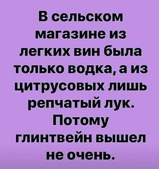 В сельском магазине из легких вин была только водка а из цитрусовых лишь репчатый лук Потому глинтвейн вышел не очень