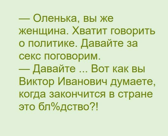 Оленька вы же женщина Хватит говорить о политике Давайте за секс поговорим Давайте Вот как вы Виктор Иванович думаете когда закончится в стране это бпдство