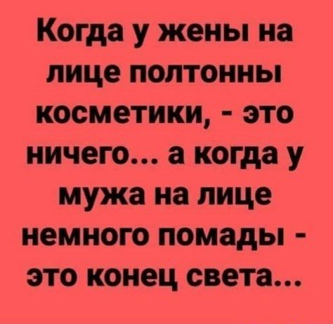 Когда у жены на лице полтонны косметики это ничего а когда у мужа на лице немного помады это конец света