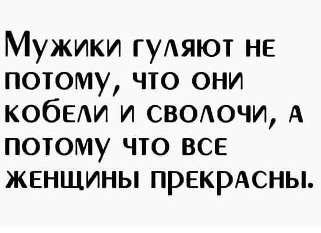 Мужики гуАяют не потому что они КОбЕАИ и СВООЧИ А потому что все женщины прекрАсны