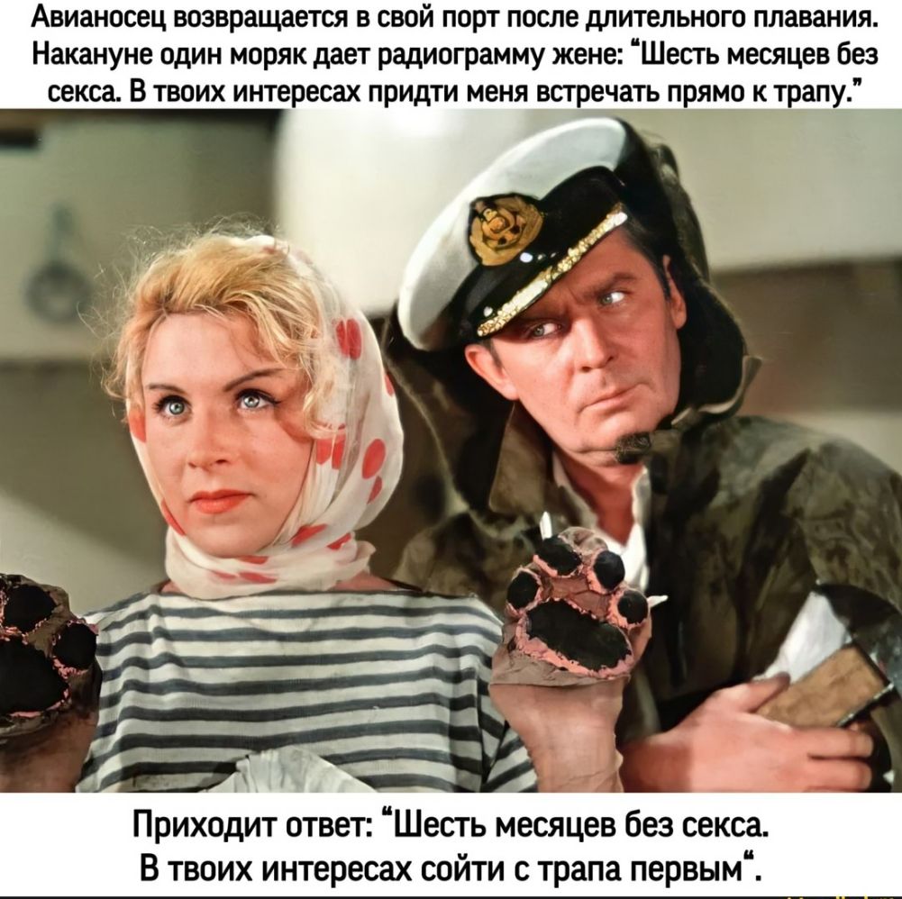Авианосец возвращается в свой порт после длительного плавания Накануне один моряк дает радиограмму жене иШесть месяцев без секса В твоих интересах придти меня встречать прямо к трапу Приходит ответ иШесть месяцев без секса В твоих интересах сойти с трапа первым