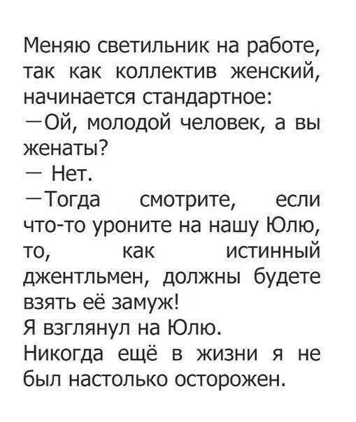 Меняю светильник на работе так как коллектив женский начинается стандартное Ой молодой человек а вы женаты Нет Тогда смотрите если что то уроните на нашу Юлю то как истинный джентльмен должны будете взять её замуж Я взглянул на Юлю Никогда ещё в жизни я не был насголько осторожен
