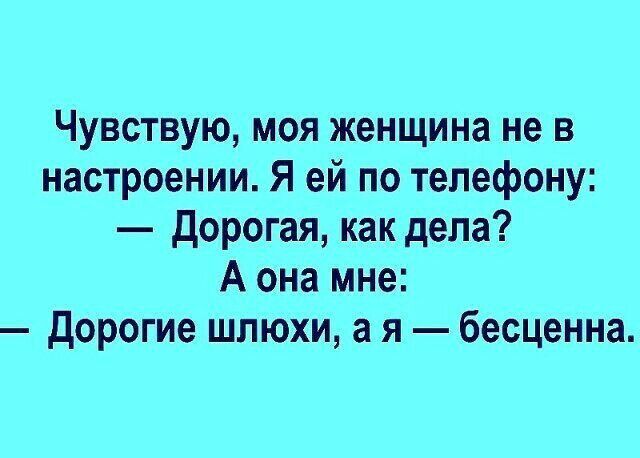 Чувствую моя женщина не в настроении Я ей по телефону дорогая как дела А она мне дорогие шлюхи а я бесценна