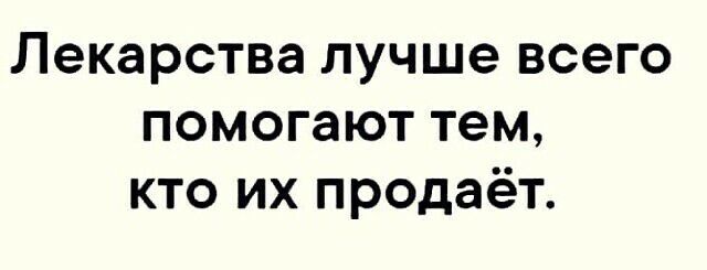 Лекарства лучше всего помогают тем кто их продаёт