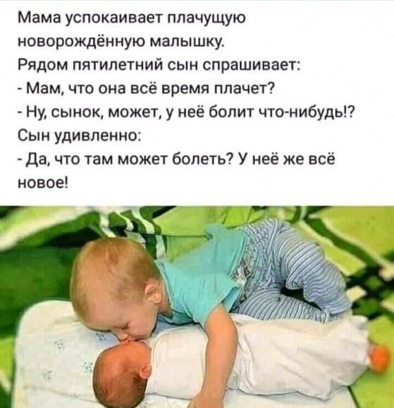Мама успокаивает плачущую новорождённую малышку Рядом пятилетний сын спрашивает Мам что она всё время плачет Ну сынок может у неё болит что нибудь Сын удивленно да что там может болеть У неё же всё новое