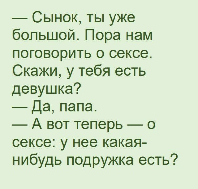 Сынок ты уже большой Пора нам поговорить о сексе Скажи у тебя есть девушка Да папа А вот теперь о сексе у нее какая нибудь подружка есть