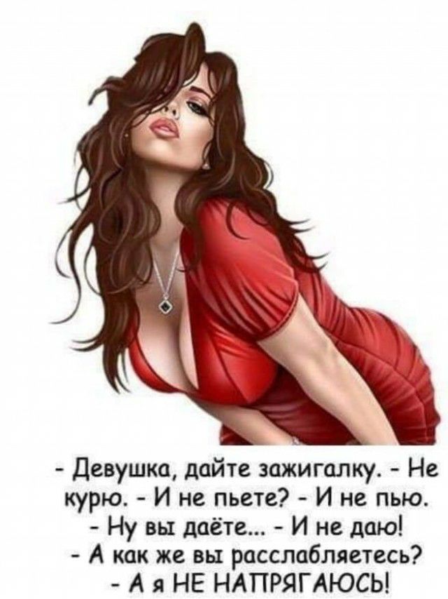 Девушка дайте зажигалку Не курю И не пьете И не пью Ну вы даёте И не даю А как же вы расслабляетесь А я НЕ НАПРЯГАЮСЬ