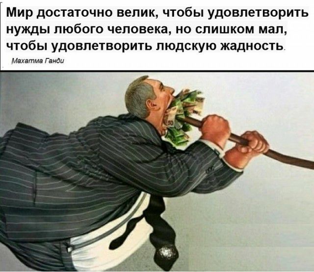 Мир дОСТаТОЧНО велик ЧТОбЫ УДОВПеТВОРИТЬ НУЖДЫ любого человека НО СЛИШКОМ мал ЧТОбЫ УДОВПеТВОРИТЬ ПЮДСКУЮ ЖЗДНОСТЬ Махатма гамди