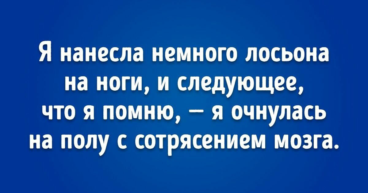 Я нанесла немного лосьона на ноги и следующее что я помню я очнулась на полу с сотрясением мозга