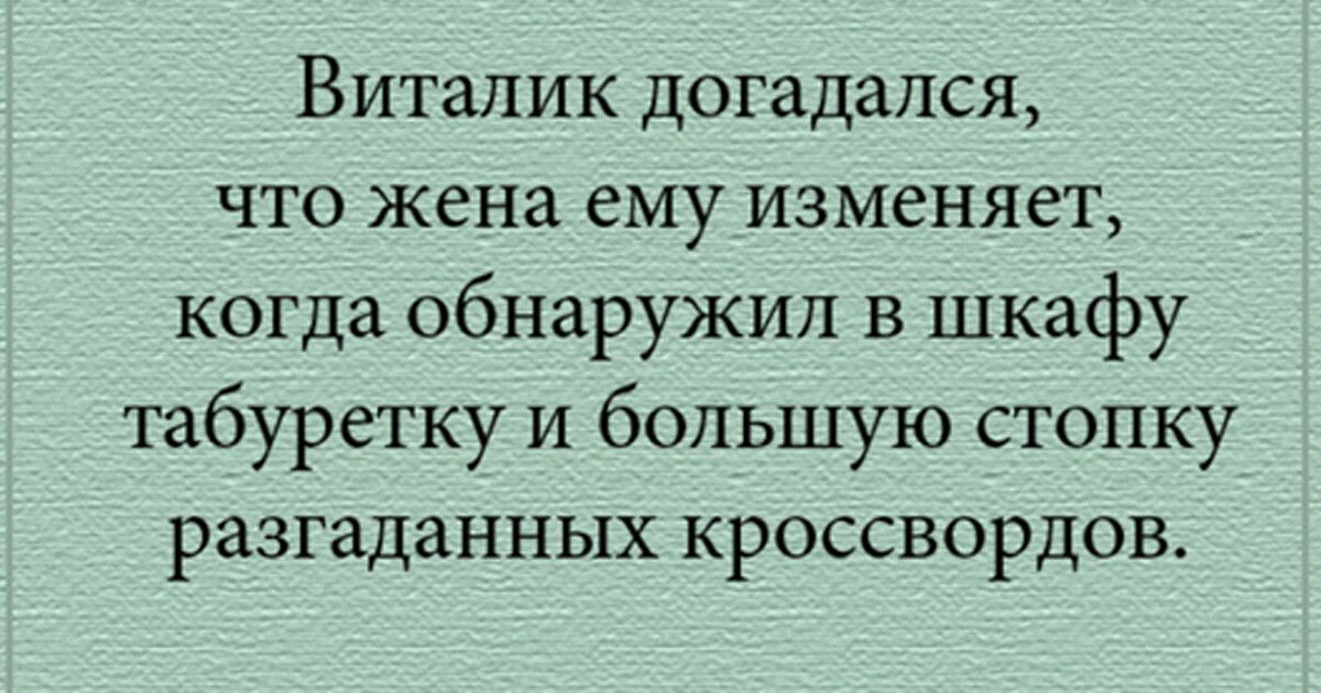 Виталик догадался что жена ему изменяет когда обнаружил в шкафу табуретку и большую стопку разгаданных кроссвордов