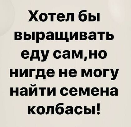 Хотел бы выращивать еду самно нигде не могу найти семена колбасьп