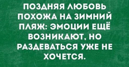 поздняя АЮБОВЬ ПОХОЖА НА зимний пмж эмоции ЕЩЁ вознимют но РАЗАЕВАТЬСЯ уже не хочвтся