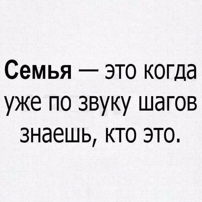 Семья это когда уже по звуку шагов знаешь кто это