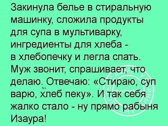 Закинупа белье в стиральную машинку сложила продукты для супа в мультиварку ингредиенты для хлеба в хлебопечку и легла спать Муж звонит спрашивает что делаюОтвечаю Стираю суп варю хлеб пеку И так себя жалко стало ну прямо рабыня Изаура