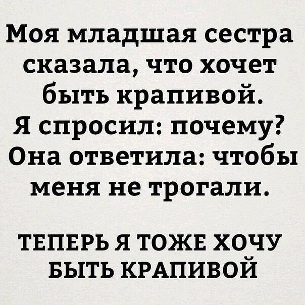 Моя младшая сестра сказала что хочет быть крапивой Я спросил почему Она ответила чтобы меня не трогали ТЕПЕРЬ Я ТОЖЕ Х00ЧУ БЫТЬ КРАПИВОИ