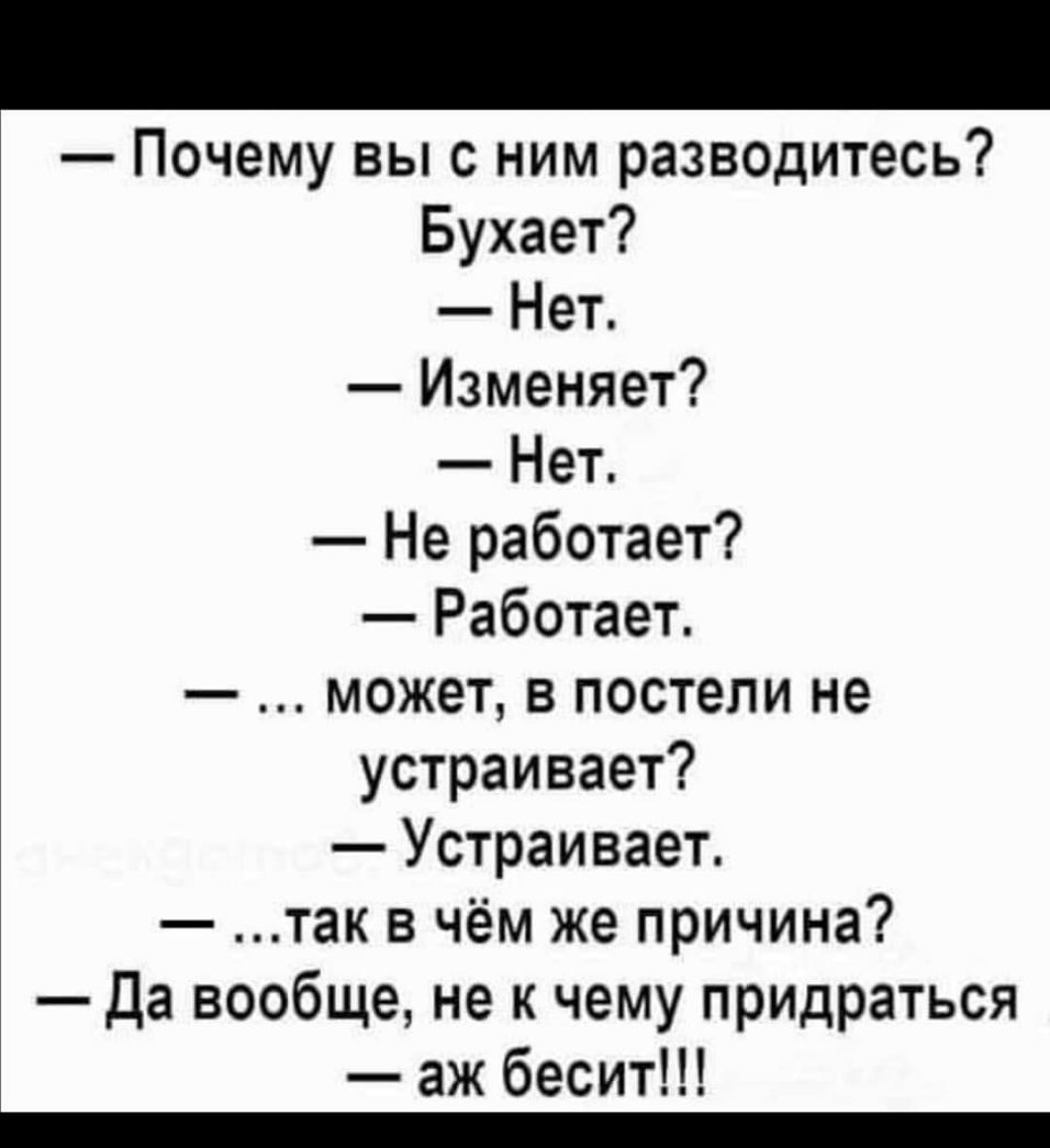 Почему вы с ним разводитесь Бухает Нет Изменяет Нет Не работает Работает может в постели не устраивает Устраивает так в чём же причина Да вообще не к чему прИДраться аж бесит _