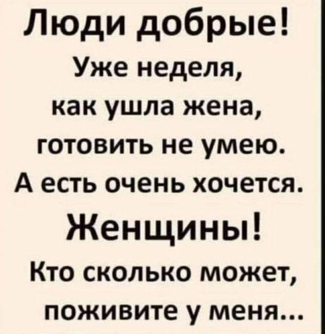 Люди добрые Уже неделя как ушла жена готовить не умею А есть очень хочется Женщины Кто сколько может поживите у меня