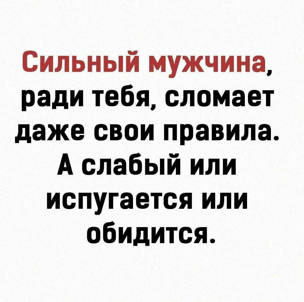Сильный мужчина ради тебя сломает даже свои правила А слабый или испугается или обидится