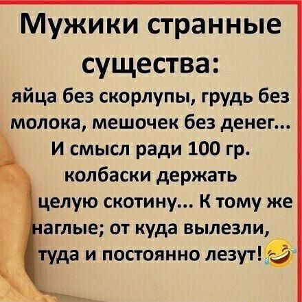 Мужики странные СУЩЕСТВЭ яйца без скорлупы грудь без молока мешочек без денег И смысл ради 100 гр колбаски держать целую скотину К тому же аглые от куда вылезли туда и постоянно лезутё
