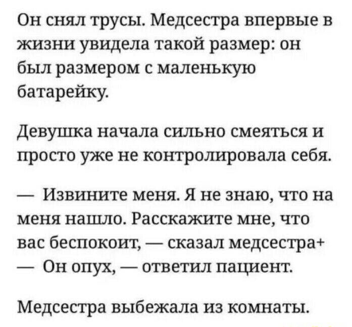 Он снял трусы Медсестра впервые в жизни увидела такой размер он был размером с маленькую батарейку Девуппса начала сильно смеяться и просто уже не контролировала себя Извините меня Я не знаю что на меня нашло Расскажите мне что вас беспокоит сказал медсестра Он опух ответил пациент Медсестра выбежала из комнаты
