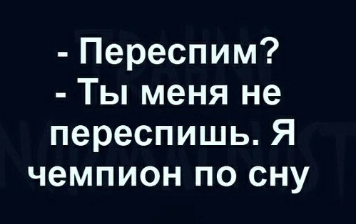 Переспим Ты меня не переспишь Я чемпион по сну