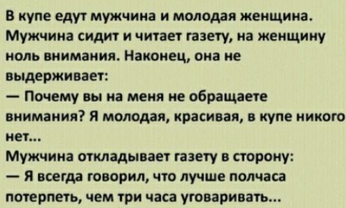 в купе едут мужчина и молодая женщина Мужчина сидит и читает газету на женщину коль внимания Наконец она не выдерживает Почему вы на меня не обращаете внимания и молодая красивая в купе никого мег Мужчина откладывает газету в сторону я всегда говорил что лучше полчаса потерпеть чем три часа уговаривать