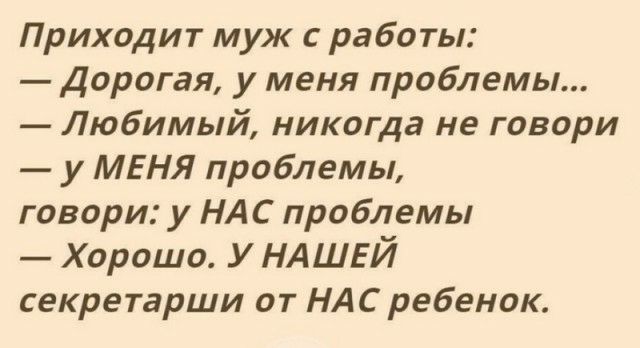 Приходит муж с работы Дорогая у меня проблемы Любимый никогда не говори у МЕНЯ проблемы говори у НАС проблемы _ Хорошо у НАШЕЙ секретарши от НАС ребенок
