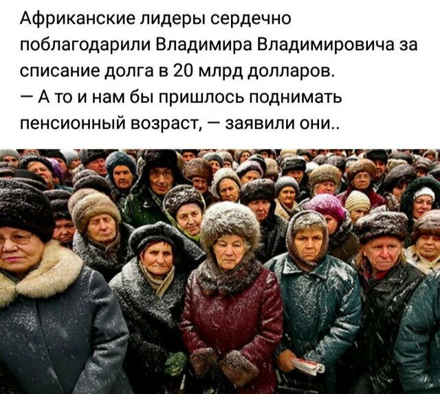 Африканские лидеры сердечно поблагодарили Владимира Владимировича за списание долга в 20 млрд долларов А то и нам бы пришлось поднимать пенсионный возраст заявили они