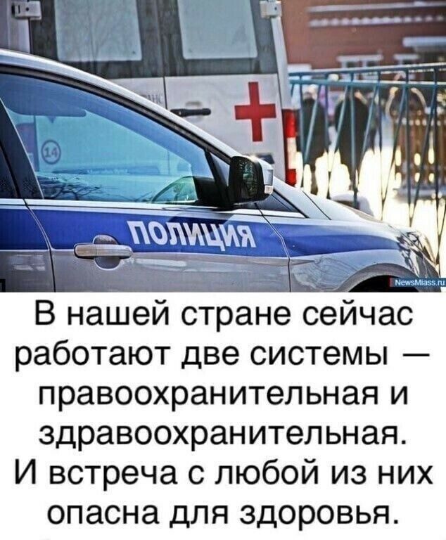 В нашей стране сейчас работают две системы правоохранительная и здравоохранительная И встреча с любой из них опасна для здоровья