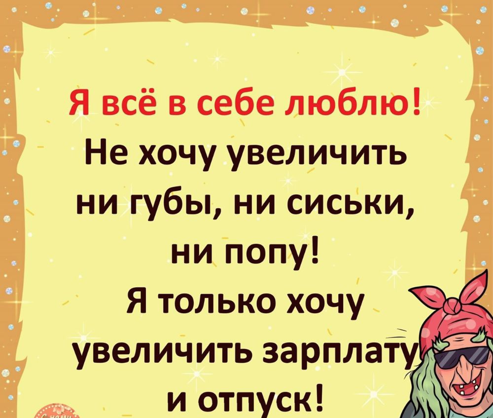 _ Я всё в себе люблю Не хочу Увеличить ни губы ни сиськи ниЁпопу Я только хочу увелиЧить заріпла _ и отпуск