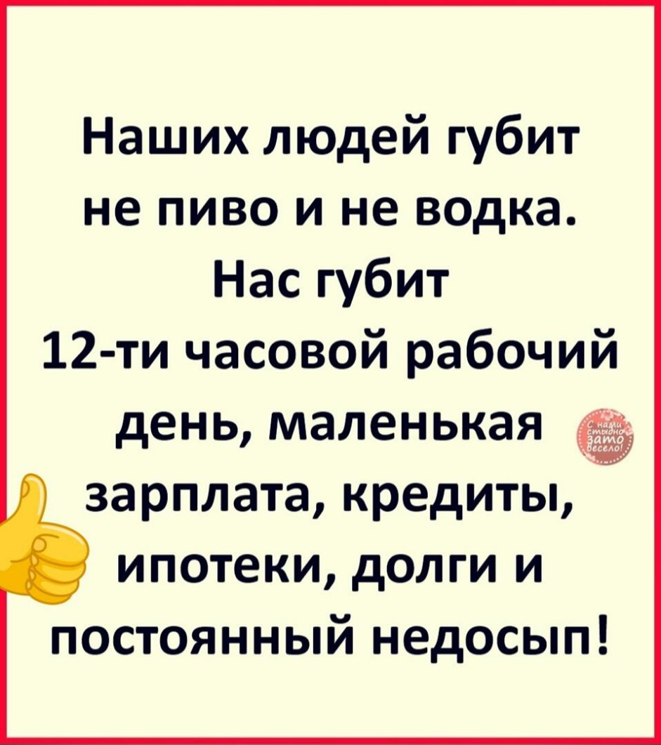 Наших людей губит не пиво и не водка Нас губит 12 ти часовой рабочий день маленькая 7 зарплата кредиты ипотеки долги и постоянный недосып
