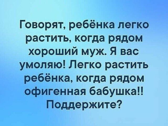 Говорят ребёнка легко растить когда рядом хороший муж Я вас умоляю Легко растить ребёнка когда рядом офигенная бабушка Поддержите