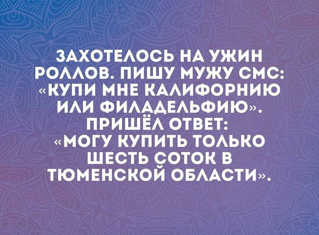ЗАХОТЕАОСЬ НА УЖИН РОААОВ ПИШУ МУЖУ СМС КУПИ МНЕ КААИФОРНИЮ ИАИ ФИАААЕАЬФИЮ ПРИШЕА ОТВЕТ МОГУ КУПИТЬ ТОАЬКО ШЕСТЬ 9ОТОК В ТЮМЕНСКОИ ОБААСТИ