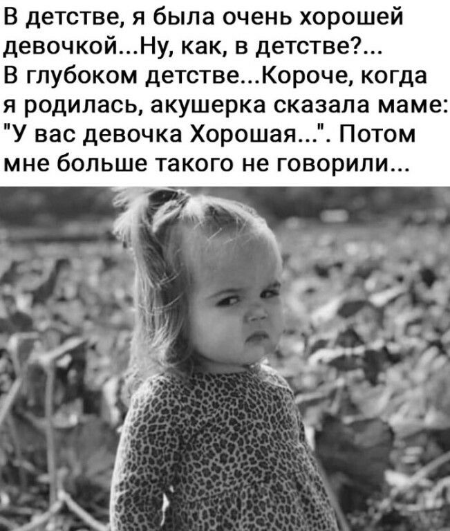 В детстве я была очень хорошей девочкойНу как в детстве В глубоком детствеКороче когда я родилась акушерка сказала маме У вас девочка Хорошая Потом мне больше такого не говорили