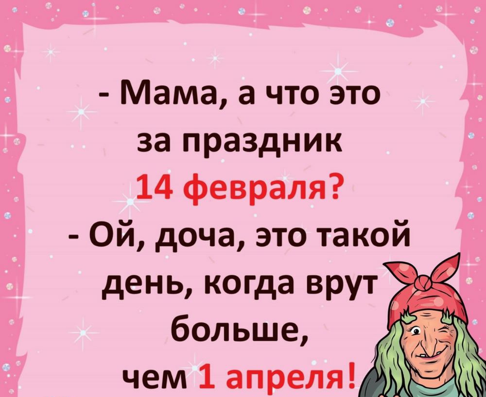 Мама а что это за праздник 14 февраля Ой доча это такой день когда врут больше _ чем 1 апреля