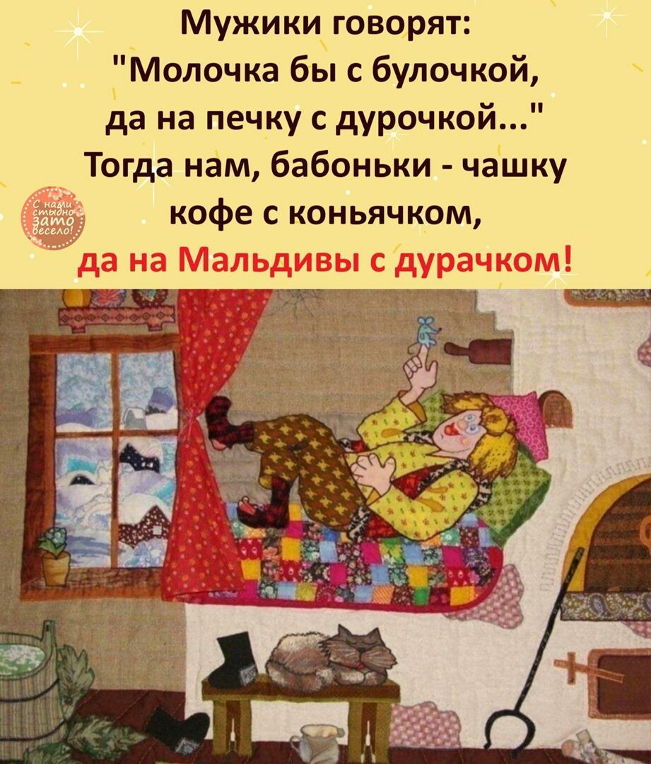 Мужики говорят Молочка бы с булочкой да на печку с дурочкой _ Тогда нам бабоньки чашку кофе с коньячком