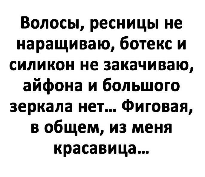 Волосы ресницы не наращиваю ботекс и силикон не закачиваю айфона и большого зеркала нет Фиговая в общем из меня красавица