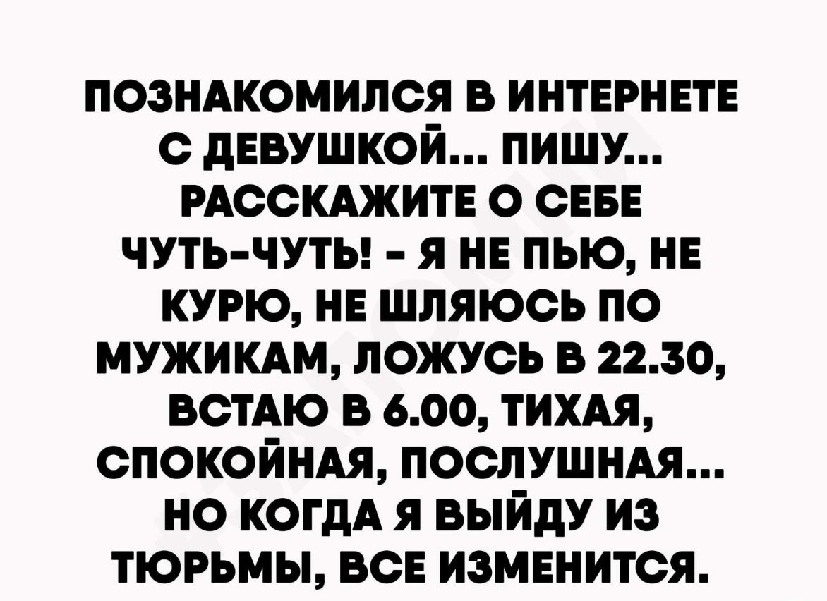 познжомился в интврнвтв с дЕВУШКОЙ пишу РАССКАЖИТЕ о СЕБЕ чуть чуты я нв пью нв курю нв шляюсь по МУЖИКАМ ложусь в 2230 встАю в 600 тихдя спокойндя послушнм но когдА я выйду из тюрьмы ВСЕ измвнится