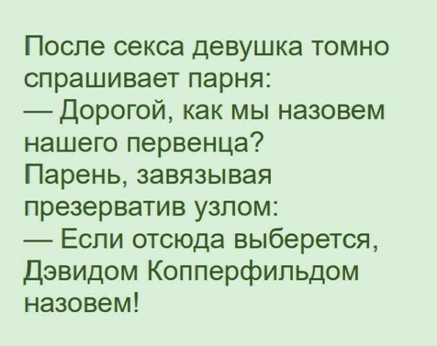 После секса девушка томно спрашивает парня Дорогой как мы назовем нашего первенца Парень завязывая презерватив узлом Если отсюда выберется Дэвидом Копперфильдом назовем